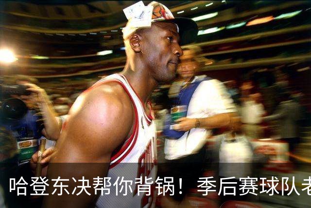 哈登东决帮你背锅！季后赛球队老大防守排第92，成骑士真正短板