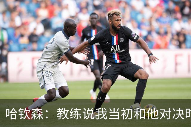 哈钦森：教练说我当初和他对决时的表现给他留下了深刻的印象