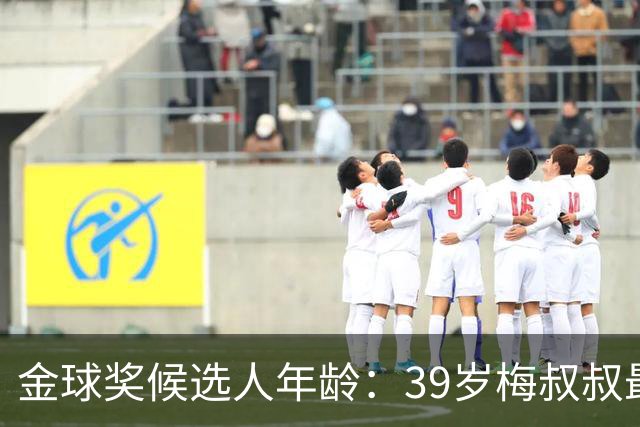 金球奖候选人年龄：39岁梅叔叔最长，大侄子库巴西、亚马尔19岁