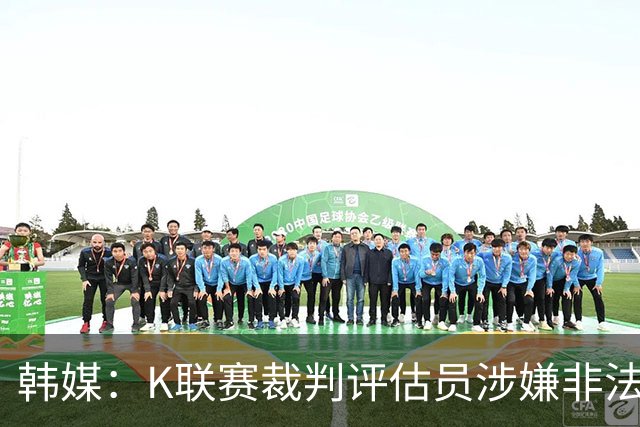 韩媒：K联赛裁判评估员涉嫌非法助选后仍继续担任相关工作