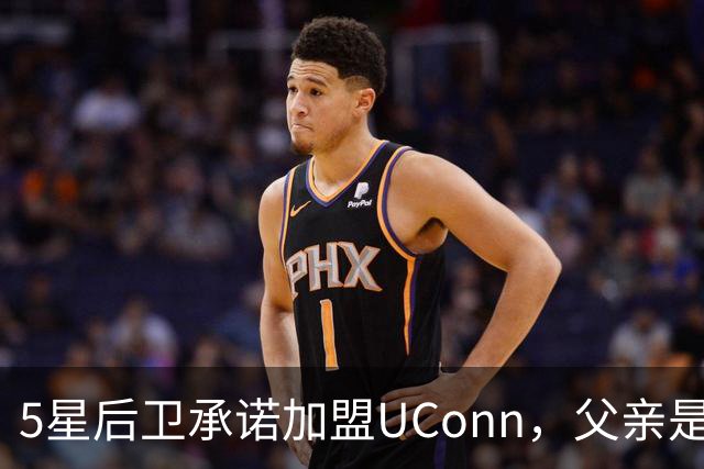 5星后卫承诺加盟UConn，父亲是49人四届全明星